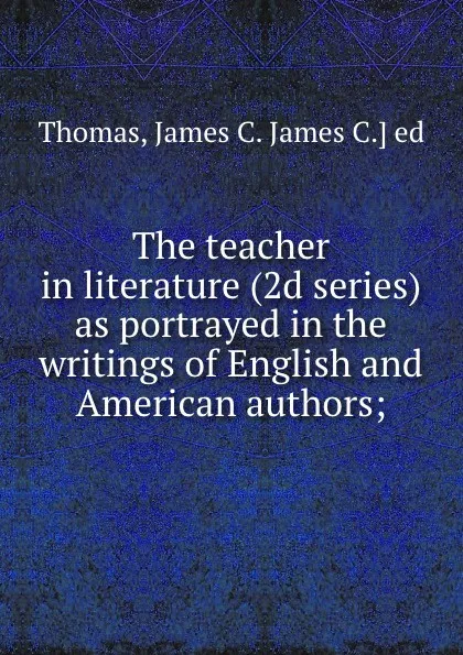 Обложка книги The teacher in literature (2d series) as portrayed in the writings of English and American authors;, James C. Thomas