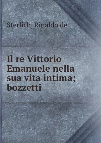 Обложка книги Il re Vittorio Emanuele nella sua vita intima; bozzetti, Rinaldo de Sterlich