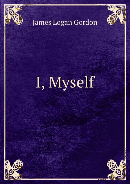 Обложка книги I, Myself., James Logan Gordon