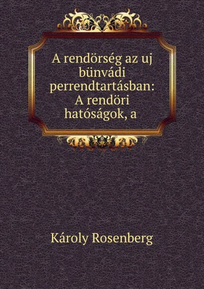 Обложка книги A rendorseg az uj bunvadi perrendtartasban: A rendori hatosagok, a ., Károly Rosenberg