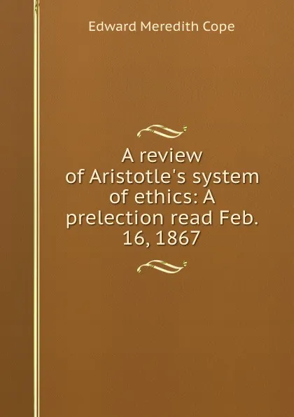 Обложка книги A review of Aristotle.s system of ethics: A prelection read Feb. 16, 1867, Edward Meredith Cope