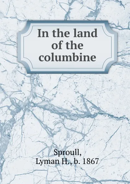 Обложка книги In the land of the columbine, Lyman H. Sproull