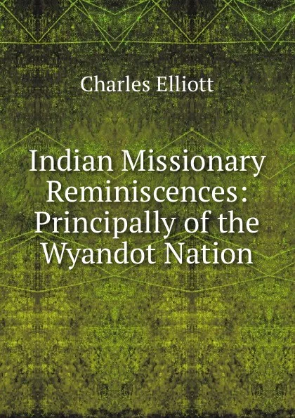 Обложка книги Indian Missionary Reminiscences: Principally of the Wyandot Nation, Charles Elliott