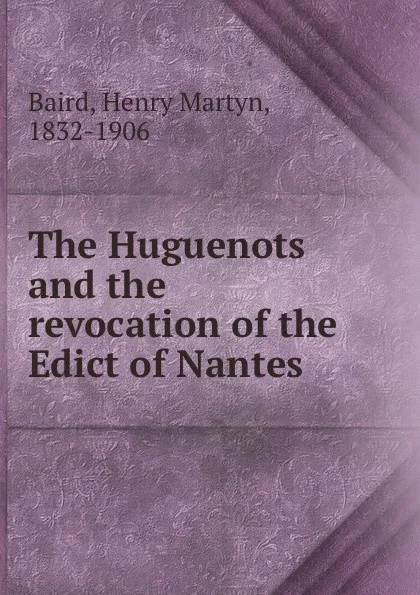 Обложка книги The Huguenots and the revocation of the Edict of Nantes, Henry Martyn Baird