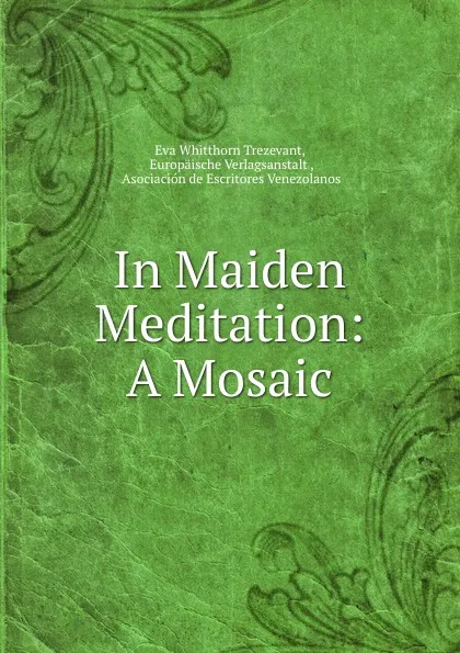 Обложка книги In Maiden Meditation: A Mosaic, Eva Whitthorn Trezevant