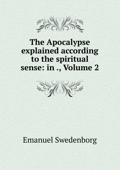 Обложка книги The Apocalypse explained according to the spiritual sense: in ., Volume 2, Emanuel Swedenborg