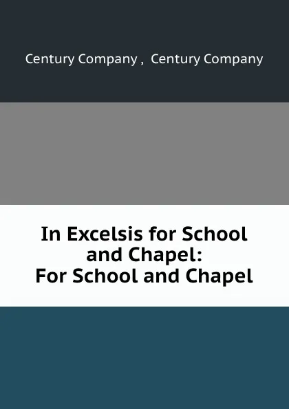 Обложка книги In Excelsis for School and Chapel: For School and Chapel., Century