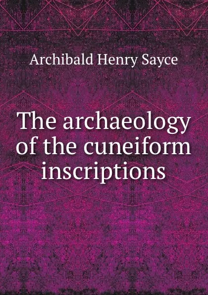 Обложка книги The archaeology of the cuneiform inscriptions, Archibald Henry Sayce