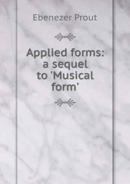 Обложка книги Applied forms: a sequel to .Musical form., Ebenezer Prout