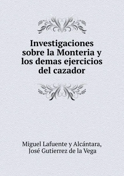 Обложка книги Investigaciones sobre la Monteria y los demas ejercicios del cazador, Miguel Lafuente y Alcántara