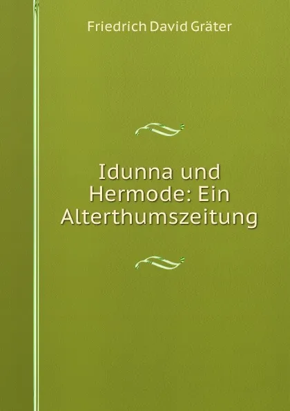 Обложка книги Idunna und Hermode: Ein Alterthumszeitung, Friedrich David Gräter