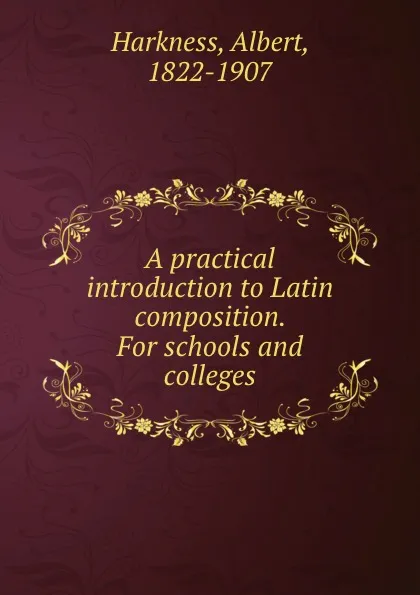 Обложка книги A practical introduction to Latin composition. For schools and colleges, Albert Harkness