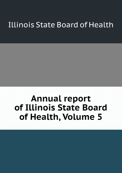 Обложка книги Annual report of Illinois State Board of Health, Volume 5, Illinois State Board of Health