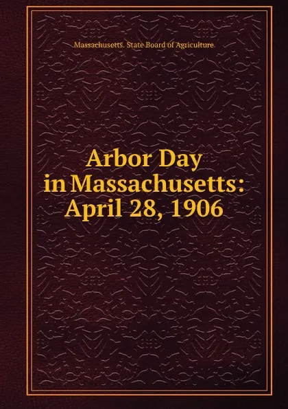 Обложка книги Arbor Day in Massachusetts: April 28, 1906, Massachusetts. State Board of Agriculture