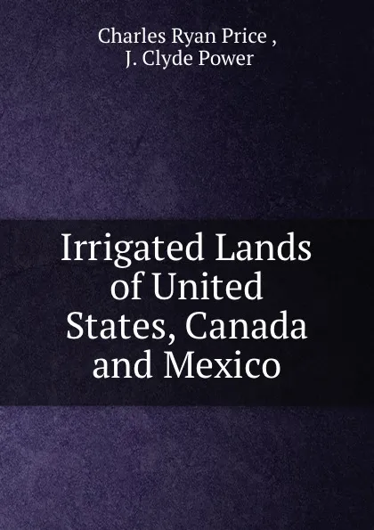 Обложка книги Irrigated Lands of United States, Canada and Mexico, Charles Ryan Price