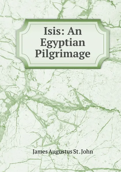 Обложка книги Isis: An Egyptian Pilgrimage, James Augustus St. John