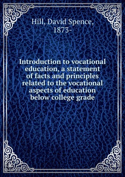Обложка книги Introduction to vocational education, a statement of facts and principles related to the vocational aspects of education below college grade, David Spence Hill