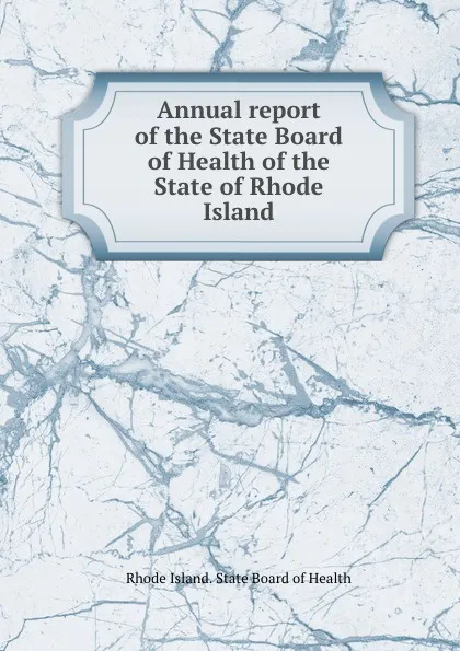 Обложка книги Annual report of the State Board of Health of the State of Rhode Island, Rhode Island. State Board of Health