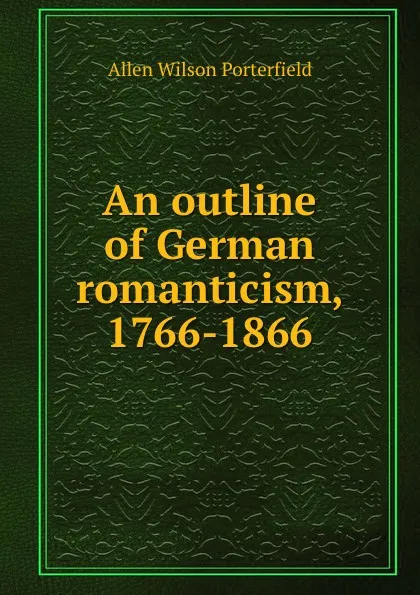 Обложка книги An outline of German romanticism, 1766-1866, Allen Wilson Porterfield