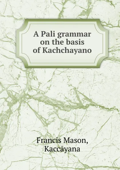 Обложка книги A Pali grammar on the basis of Kachchayano, Francis Mason