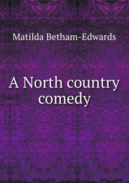 Обложка книги A North country comedy, Matilda Betham-Edwards