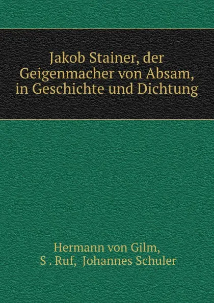 Обложка книги Jakob Stainer, der Geigenmacher von Absam, in Geschichte und Dichtung, Hermann von Gilm