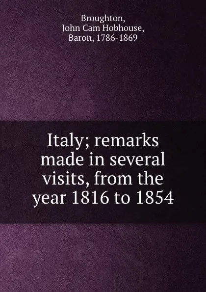 Обложка книги Italy; remarks made in several visits, from the year 1816 to 1854, John Cam Hobhouse Broughton