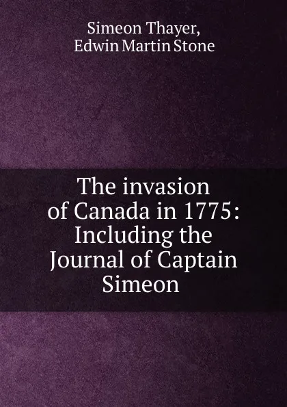 Обложка книги The invasion of Canada in 1775: Including the Journal of Captain Simeon ., Simeon Thayer