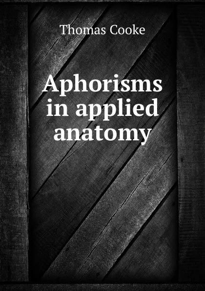 Обложка книги Aphorisms in applied anatomy, Thomas Cooke