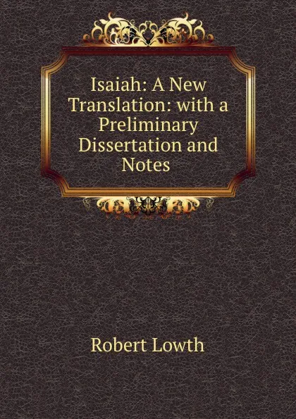 Обложка книги Isaiah: A New Translation: with a Preliminary Dissertation and Notes ., Robert Lowth