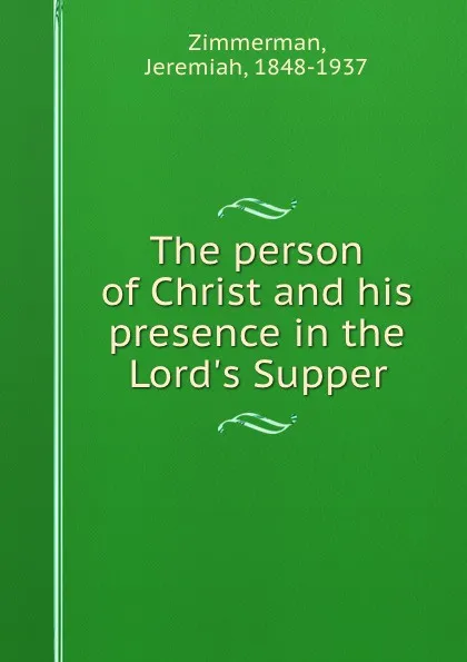 Обложка книги The person of Christ and his presence in the Lord.s Supper, Jeremiah Zimmerman