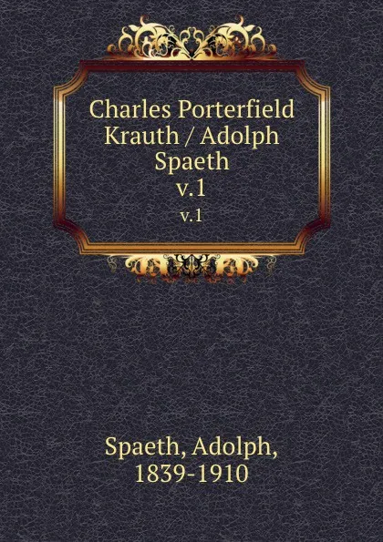 Обложка книги Charles Porterfield Krauth / Adolph Spaeth. v.1, Adolph Spaeth