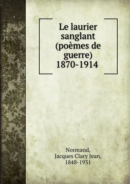 Обложка книги Le laurier sanglant (poemes de guerre) 1870-1914, Jacques Clary Jean Normand