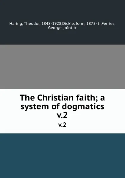 Обложка книги The Christian faith; a system of dogmatics. v.2, Theodor Häring