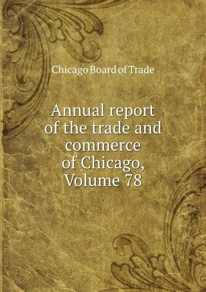 Обложка книги Annual report of the trade and commerce of Chicago, Volume 78, Chicago Board of Trade