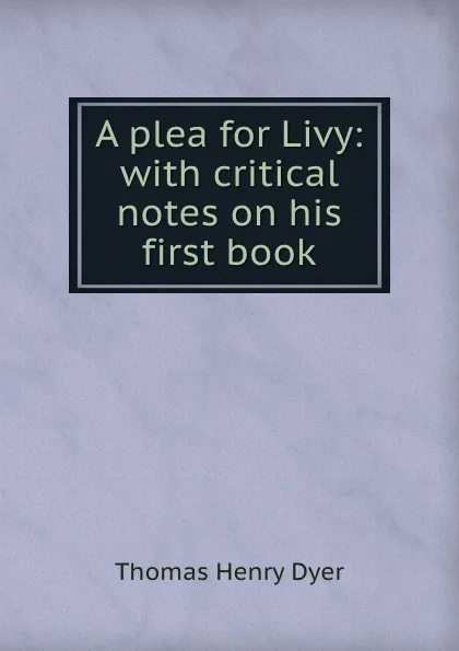 Обложка книги A plea for Livy: with critical notes on his first book, Thomas Henry Dyer