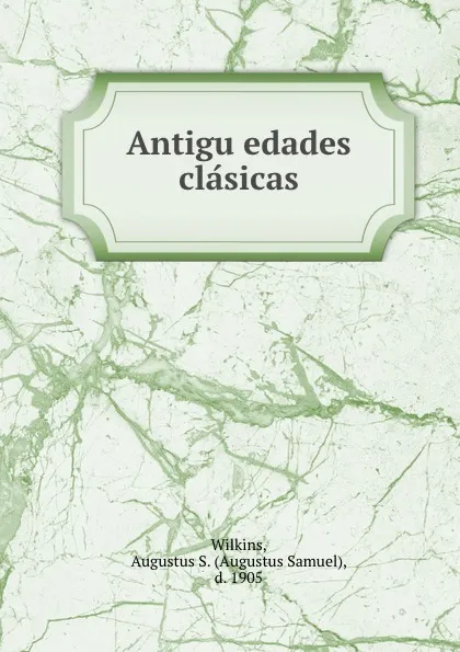 Обложка книги Antiguedades clasicas, Augustus Samuel Wilkins