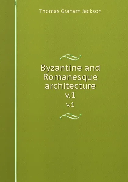 Обложка книги Byzantine and Romanesque architecture. v.1, Jackson Thomas Graham