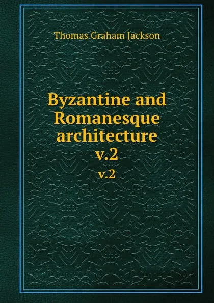 Обложка книги Byzantine and Romanesque architecture. v.2, Jackson Thomas Graham