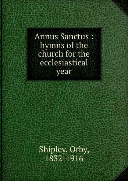 Обложка книги Annus Sanctus : hymns of the church for the ecclesiastical year, Orby Shipley