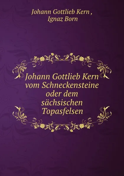 Обложка книги Johann Gottlieb Kern vom Schneckensteine oder dem sachsischen Topasfelsen, Johann Gottlieb Kern