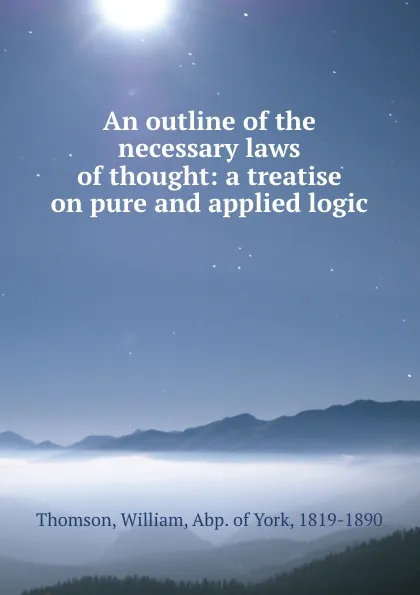 Обложка книги An outline of the necessary laws of thought: a treatise on pure and applied logic, William Thomson