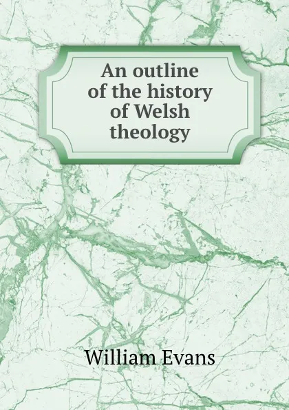 Обложка книги An outline of the history of Welsh theology, William Evans