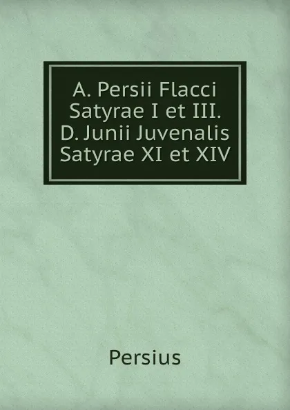 Обложка книги A. Persii Flacci Satyrae I et III. D. Junii Juvenalis Satyrae XI et XIV., Persius