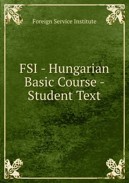 Обложка книги FSI - Hungarian Basic Course - Student Text, Warren G. Yetes and Absorn Tryon