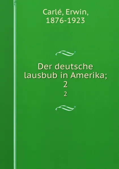 Обложка книги Der deutsche lausbub in Amerika;. 2, Erwin Carlé