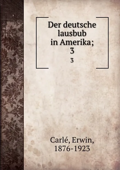 Обложка книги Der deutsche lausbub in Amerika;. 3, Erwin Carlé