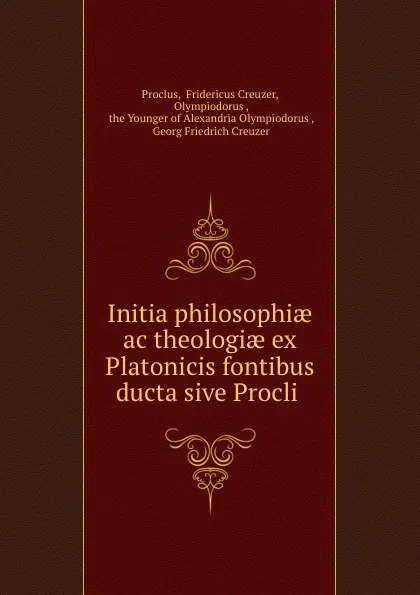 Обложка книги Initia philosophiae ac theologiae ex Platonicis fontibus ducta sive Procli ., Fridericus Creuzer Proclus