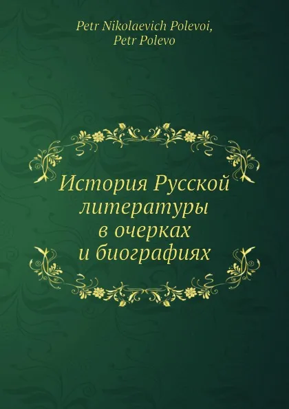 Обложка книги История Русской литературы в очерках и биографиях, П.Н. Полевой