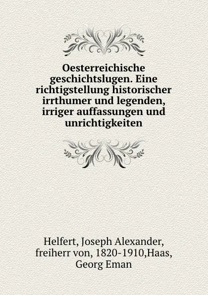 Обложка книги Oesterreichische geschichtslugen. Eine richtigstellung historischer irrthumer und legenden, irriger auffassungen und unrichtigkeiten, Joseph Alexander Helfert